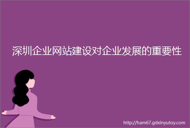 深圳企业网站建设对企业发展的重要性
