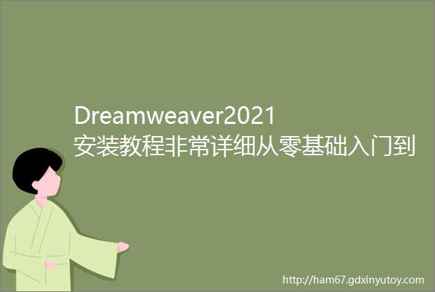 Dreamweaver2021安装教程非常详细从零基础入门到精通看完这一篇就够了附安装包