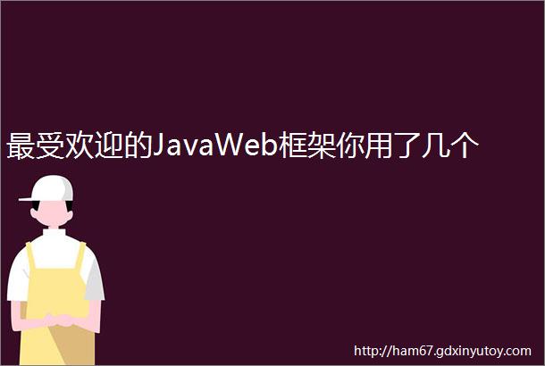 最受欢迎的JavaWeb框架你用了几个